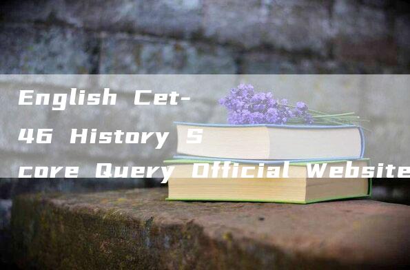 English Cet-46 History Score Query Official Website