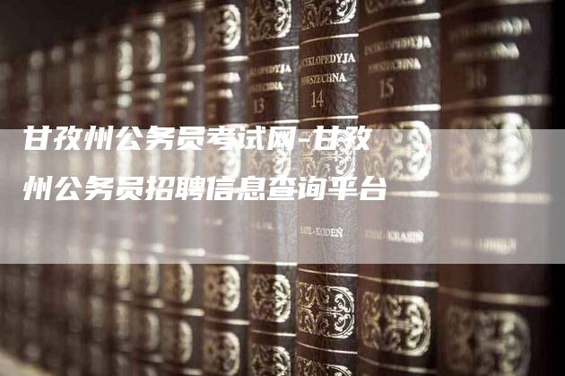 甘孜州公务员考试网-甘孜州公务员招聘信息查询平台