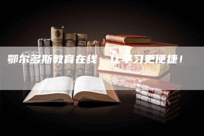 鄂尔多斯教育在线：让学习更便捷！