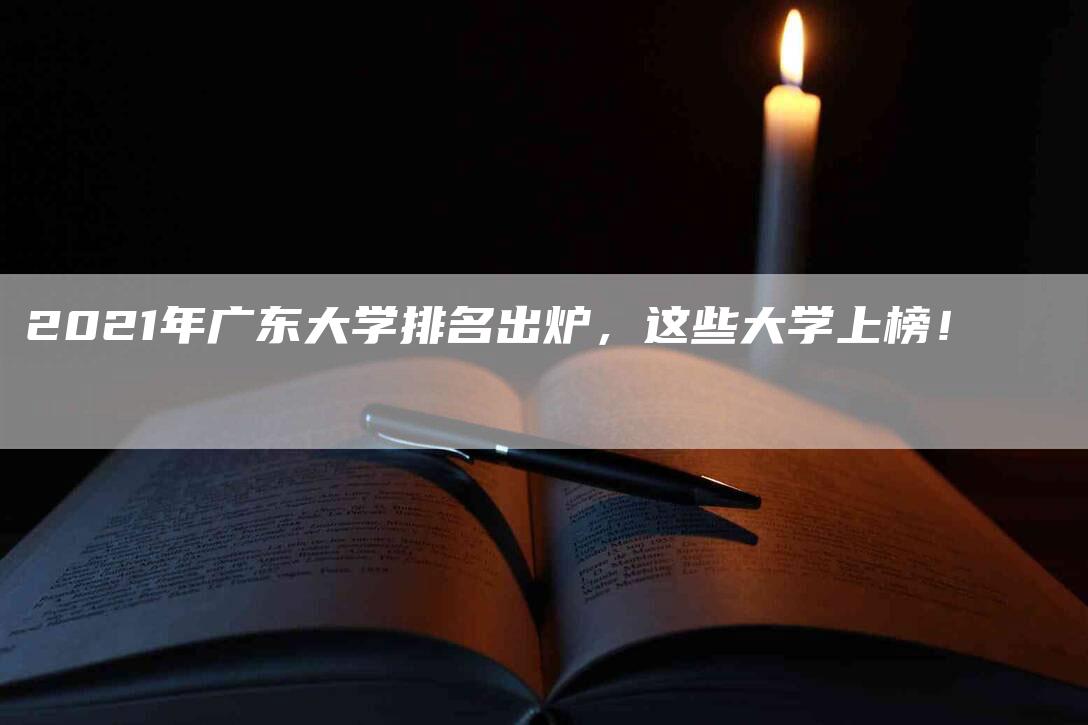 2021年广东大学排名出炉，这些大学上榜！