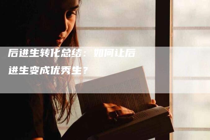 后进生转化总结：如何让后进生变成优秀生？