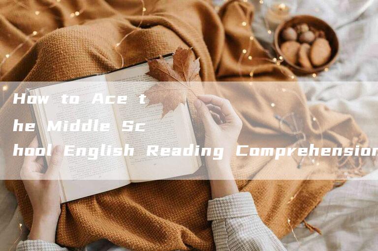 How to Ace the Middle School English Reading Comprehension Test