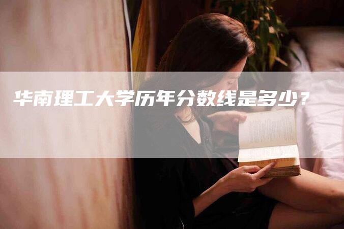 华南理工大学历年分数线是多少？