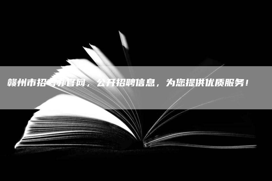 赣州市招考办官网，公开招聘信息，为您提供优质服务！