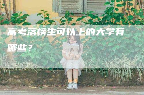 高考落榜生可以上的大学有哪些？