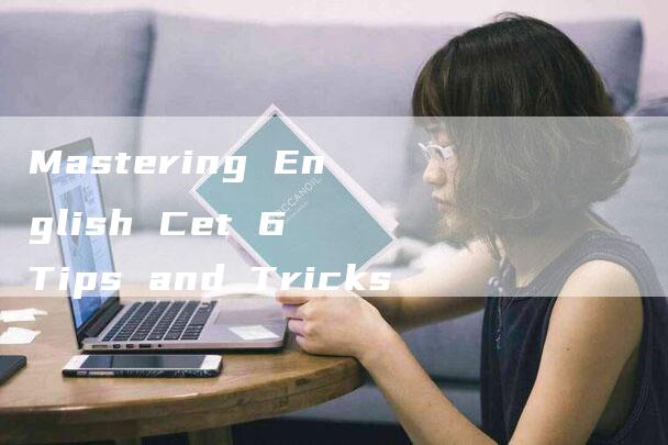 Mastering English Cet 6 Tips and Tricks