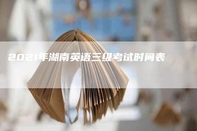 2021年湖南英语三级考试时间表