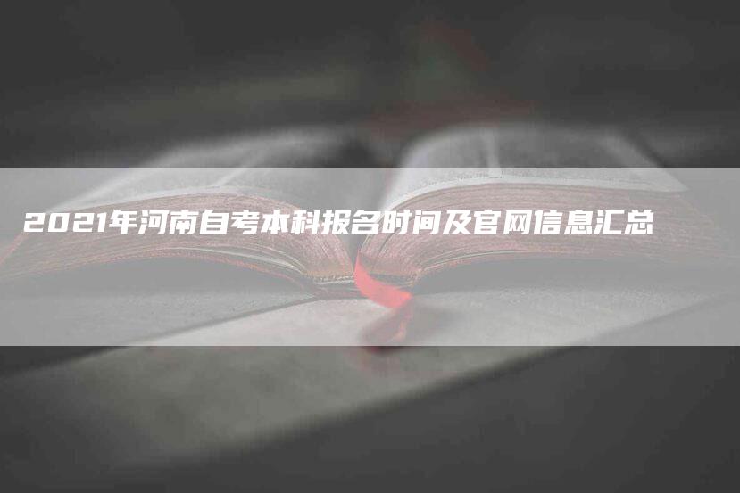 2021年河南自考本科报名时间及官网信息汇总