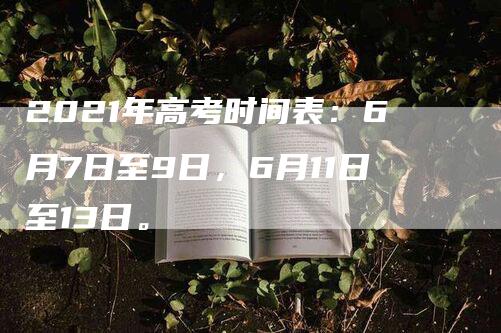 2021年高考时间表：6月7日至9日，6月11日至13日。