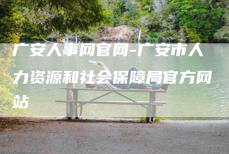 广安人事网官网-广安市人力资源和社会保障局官方网站