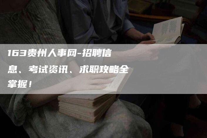 163贵州人事网-招聘信息、考试资讯、求职攻略全掌握！