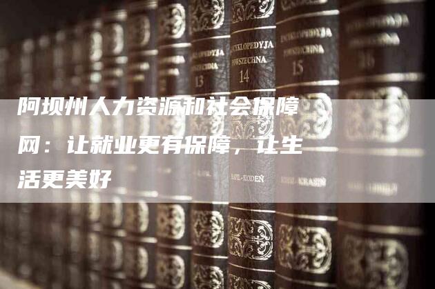 阿坝州人力资源和社会保障网：让就业更有保障，让生活更美好