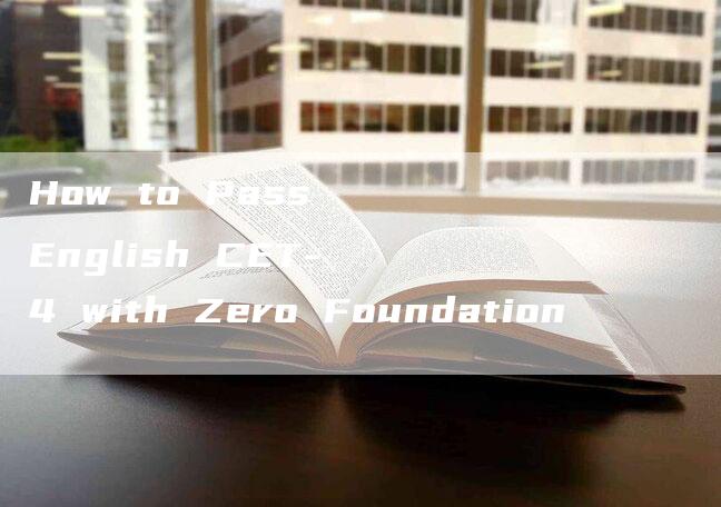 How to Pass English CET-4 with Zero Foundation