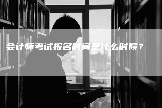 会计师考试报名时间是什么时候？