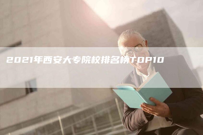 2021年西安大专院校排名榜TOP10