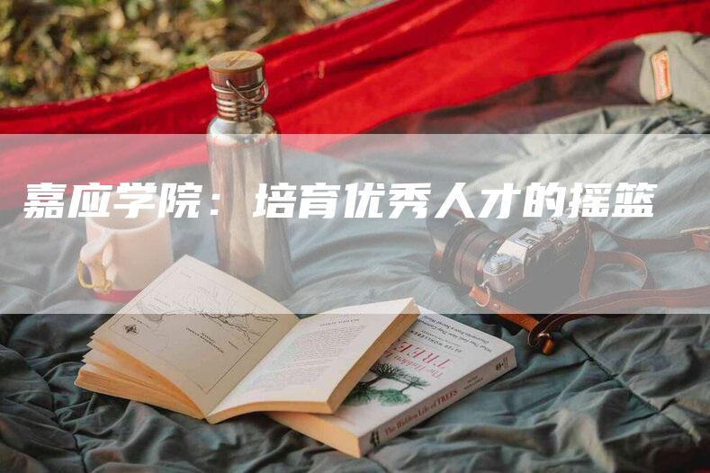 嘉应学院：培育优秀人才的摇篮