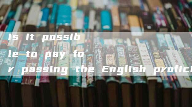 Is it possible to pay for passing the English proficiency test