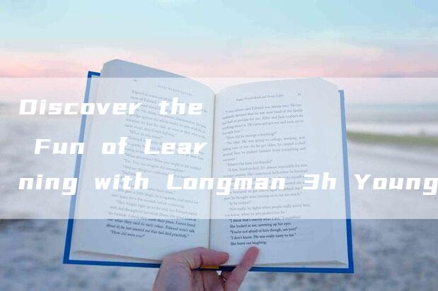 Discover the Fun of Learning with Longman 3h Young Learners English Course