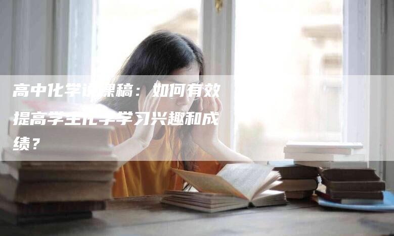 高中化学说课稿：如何有效提高学生化学学习兴趣和成绩？