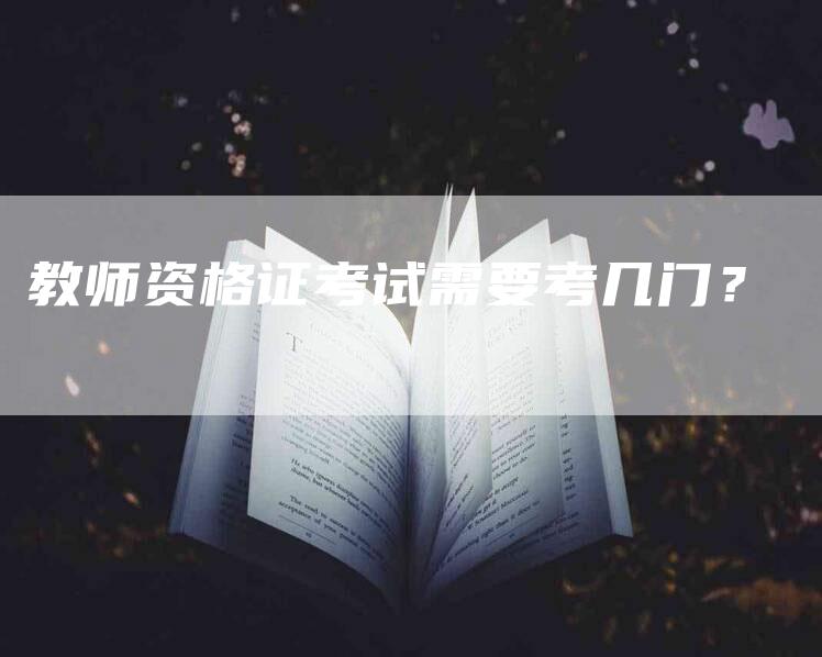 教师资格证考试需要考几门？