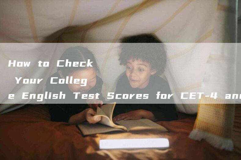 How to Check Your College English Test Scores for CET-4 and CET-6