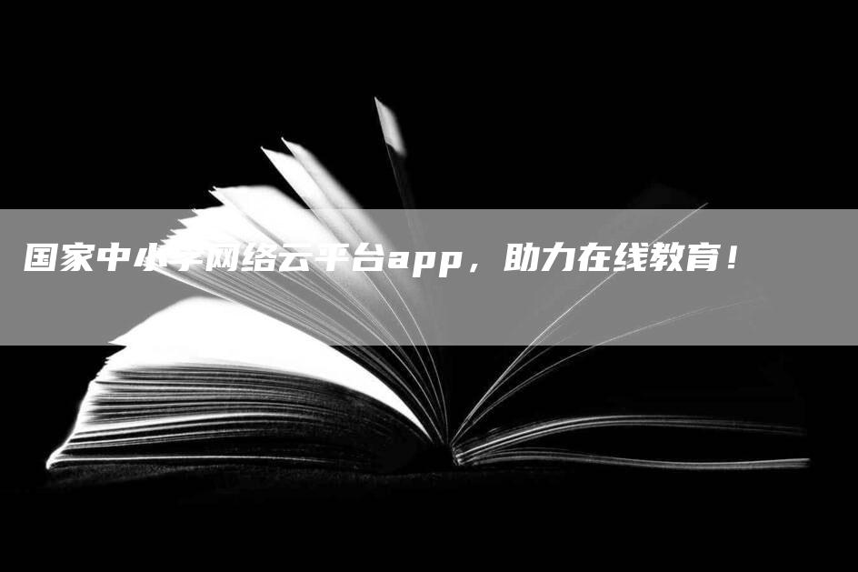 国家中小学网络云平台app，助力在线教育！