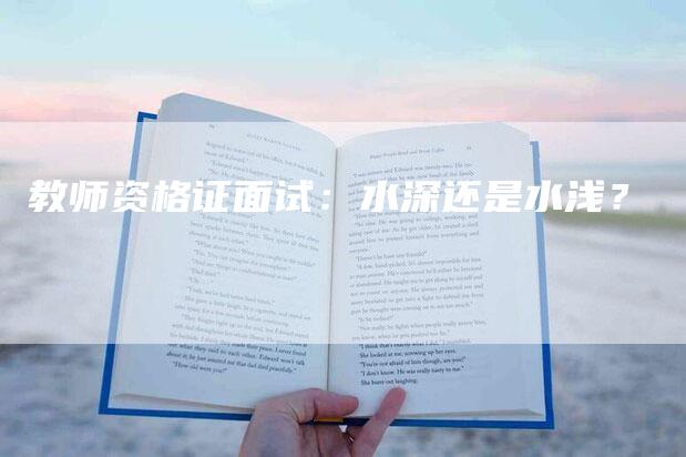 教师资格证面试：水深还是水浅？