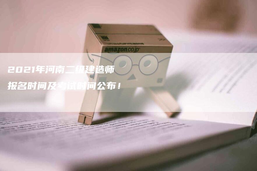 2021年河南二级建造师报名时间及考试时间公布！