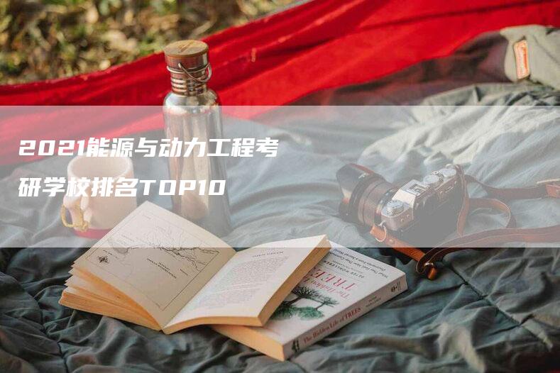 2021能源与动力工程考研学校排名TOP10