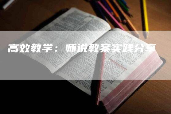 高效教学：师说教案实践分享