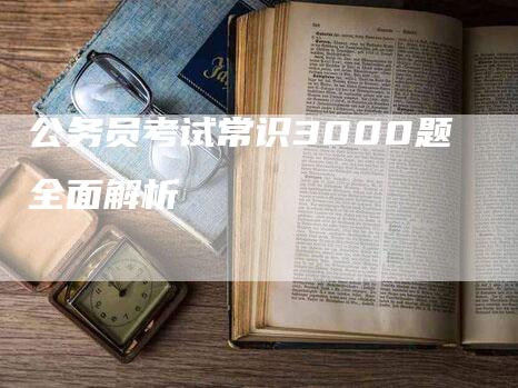 公务员考试常识3000题全面解析