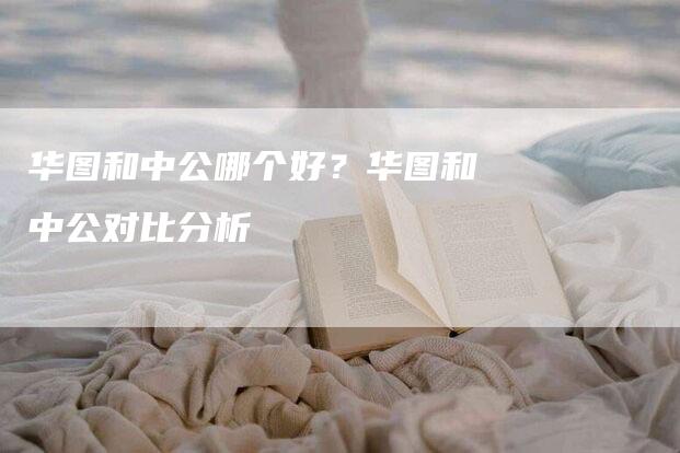 华图和中公哪个好？华图和中公对比分析