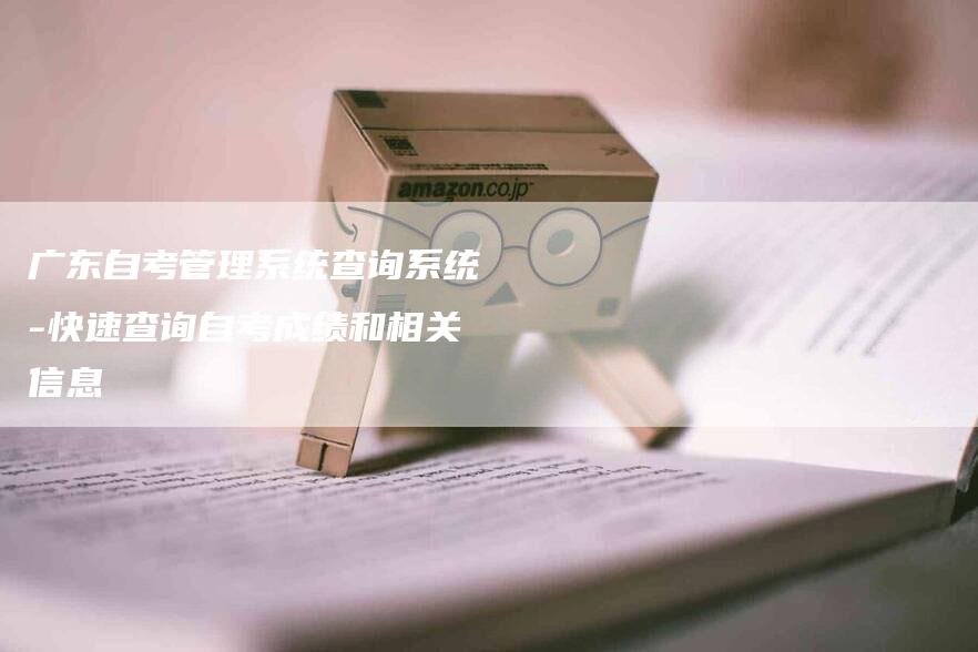 广东自考管理系统查询系统-快速查询自考成绩和相关信息