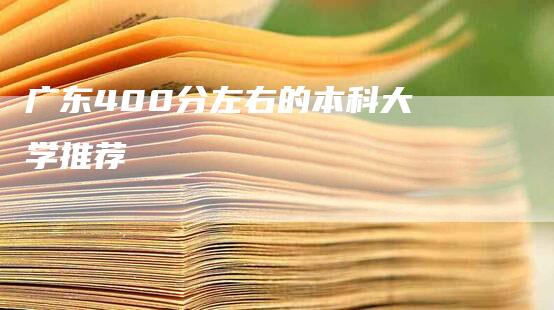 广东400分左右的本科大学推荐