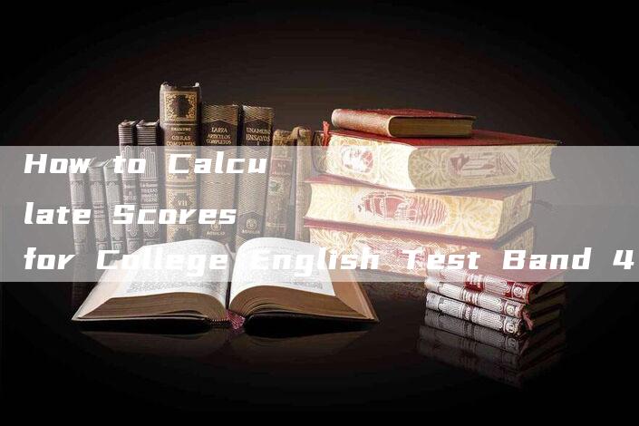 How to Calculate Scores for College English Test Band 4 (CET4)