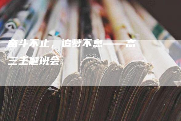 奋斗不止，追梦不息——高三主题班会