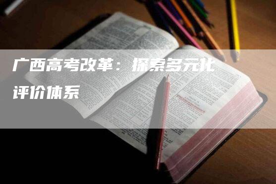 广西高考改革：探索多元化评价体系