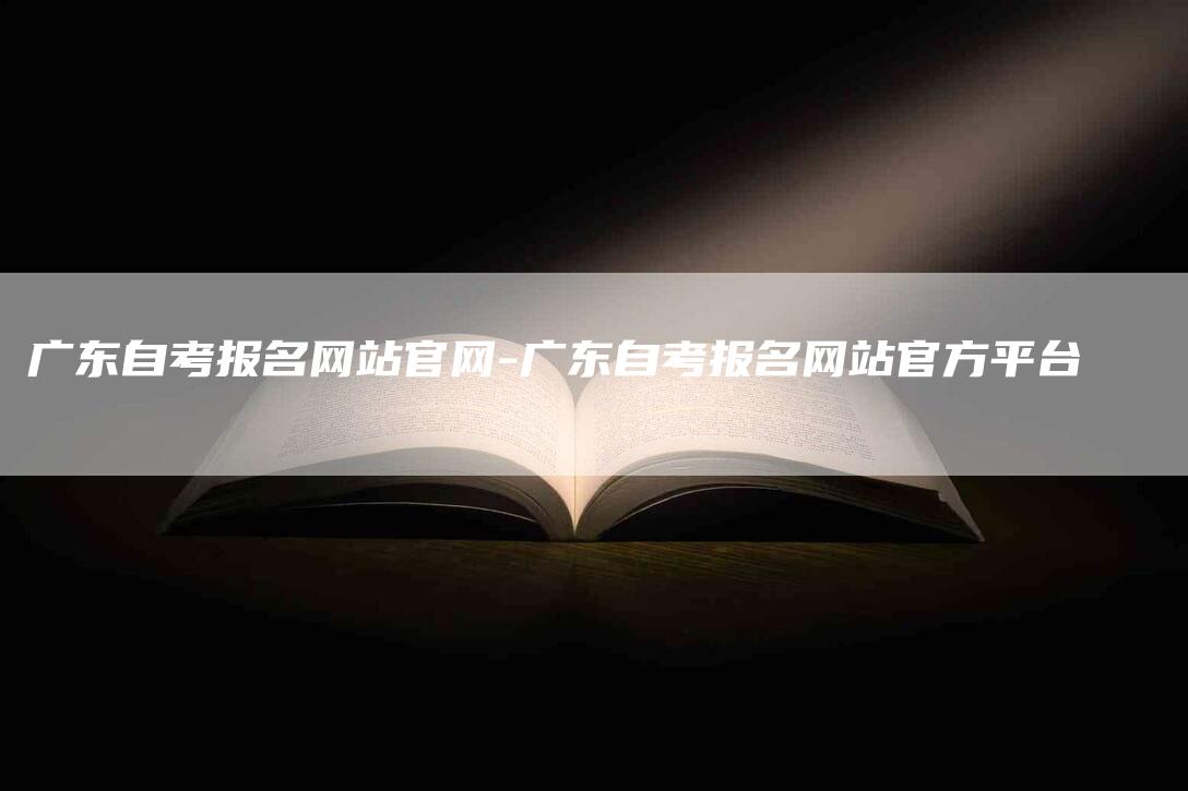 广东自考报名网站官网-广东自考报名网站官方平台