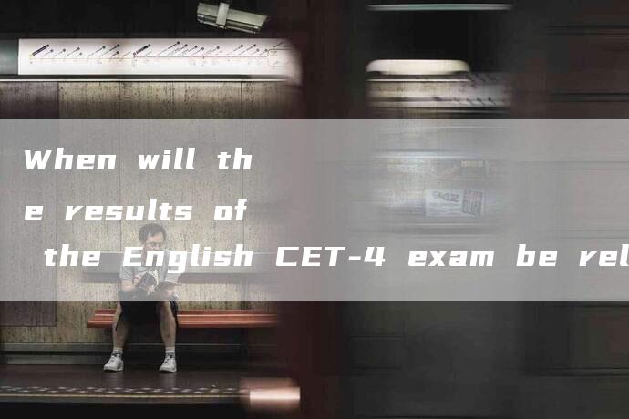 When will the results of the English CET-4 exam be released