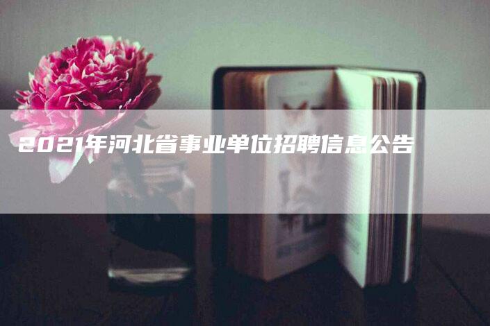 2021年河北省事业单位招聘信息公告