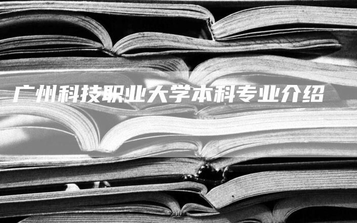 广州科技职业大学本科专业介绍