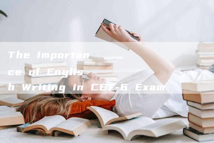 The Importance of English Writing in CET-6 Exam