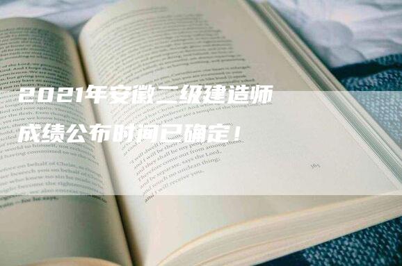 2021年安徽二级建造师成绩公布时间已确定！