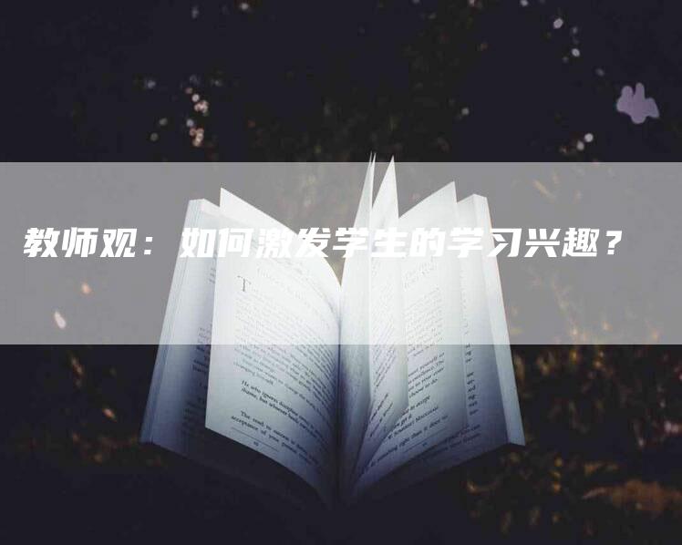 教师观：如何激发学生的学习兴趣？