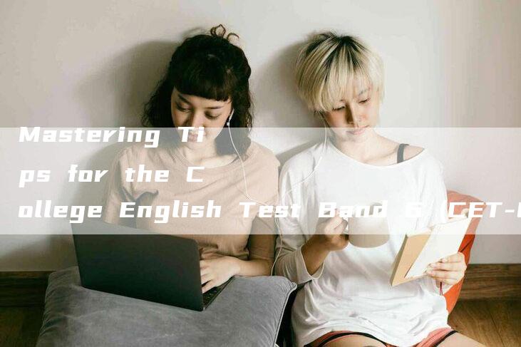 Mastering Tips for the College English Test Band 6 (CET-6)