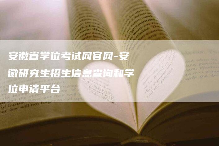 安徽省学位考试网官网-安徽研究生招生信息查询和学位申请平台