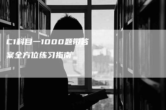 C1科目一1000题带答案全方位练习指南