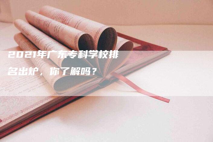 2021年广东专科学校排名出炉，你了解吗？