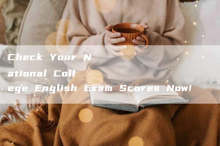 Check Your National College English Exam Scores Now!