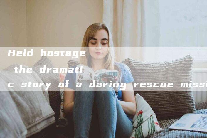 Held hostage the dramatic story of a daring rescue mission